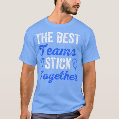 The Best Teams Stick Together Lacrosse Teammates T_Shirt