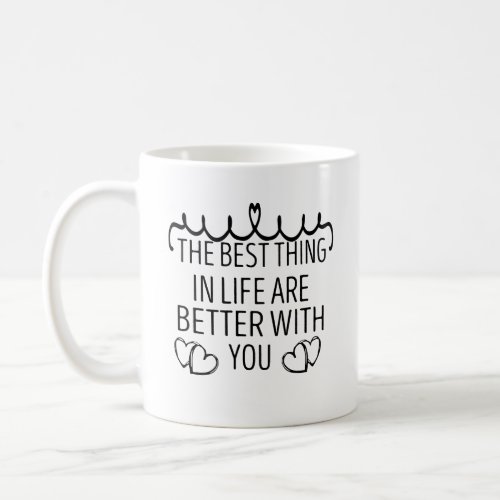 THE BEST THING IN LIFE ARE BETTER WITH YOU COFFEE MUG