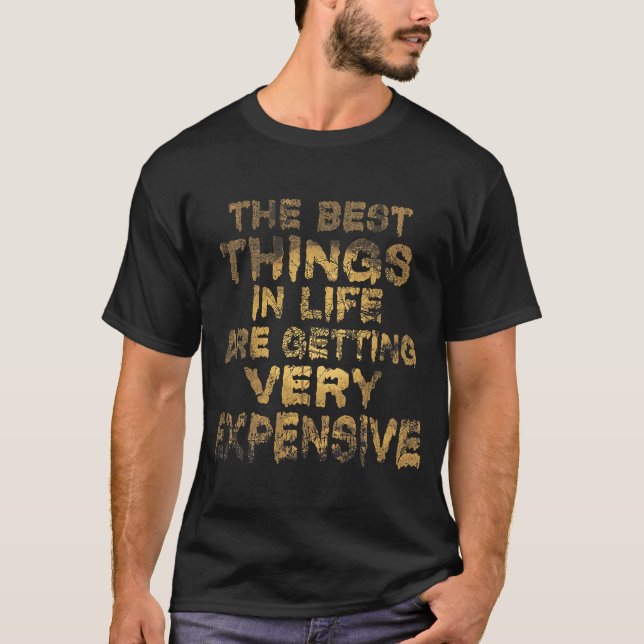 The Best Things In Life Are Getting Very Expensive T-Shirt (Front)