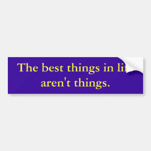 The best things in life aren't things. bumper sticker