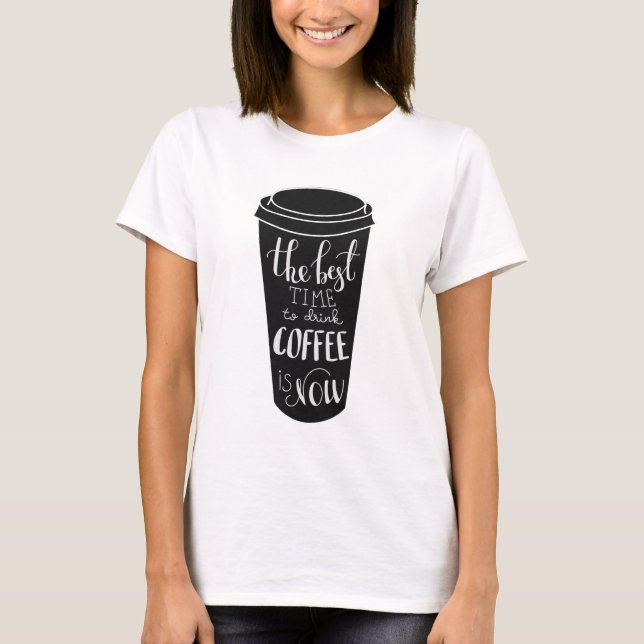 The best time to drink coffee is now T-Shirt (Front)