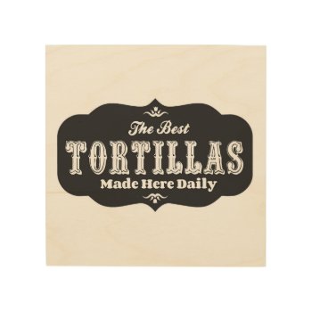 The Best Tortillas Made Here Wooden Sign by busycrowstudio at Zazzle