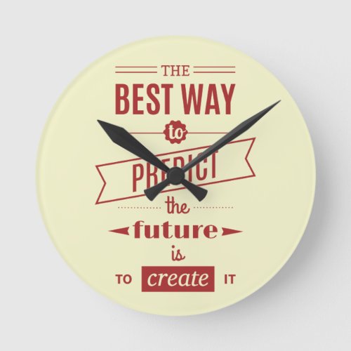 The Best Way to Predict the Future is to Create It Round Clock
