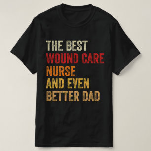 The Best Wound Care Nurse And Even Better Dad T-Shirt