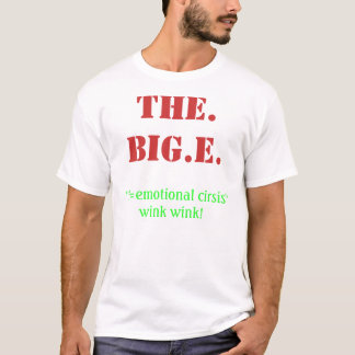THE. BIG.E., ''E=emotional cirsis''wink wink! T-Shirt