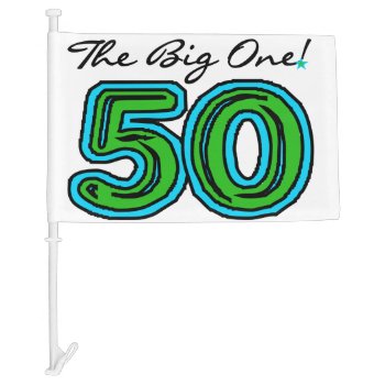 The Big One 50th Birthday Car Flag by birthdayTshirts at Zazzle