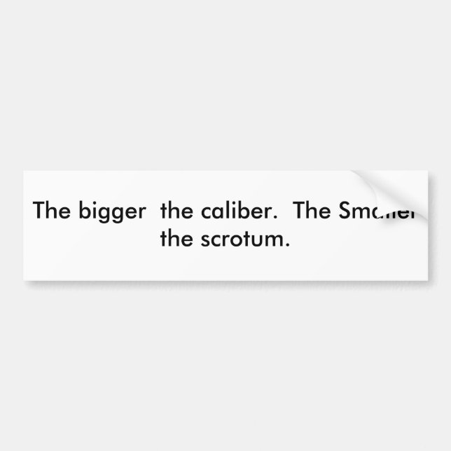 The bigger  the caliber.  The Smaller  the scro... Bumper Sticker (Front)