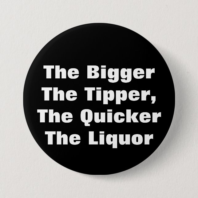 The BiggerThe Tipper,The QuickerThe Liquor Pinback Button (Front)