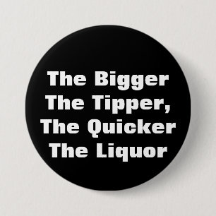 The BiggerThe Tipper,The QuickerThe Liquor Pinback Button