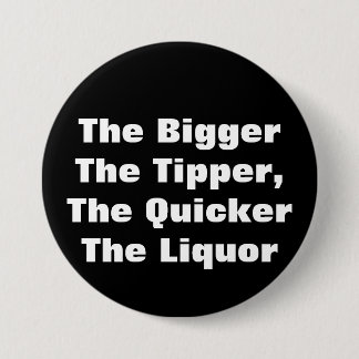 The BiggerThe Tipper,The QuickerThe Liquor Pinback Button