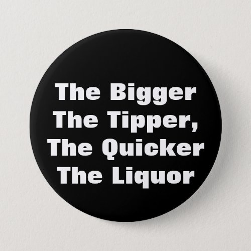 The BiggerThe TipperThe QuickerThe Liquor Pinback Button