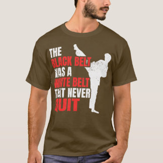 The Black Belt Was A White Belt That Never Quit 1 T-Shirt