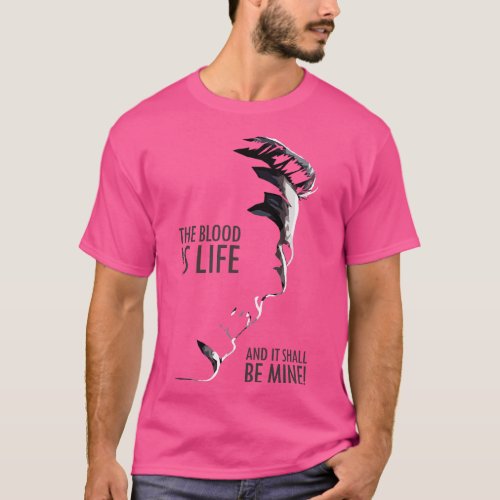 The Blood is Life and it shall be Mine T_Shirt