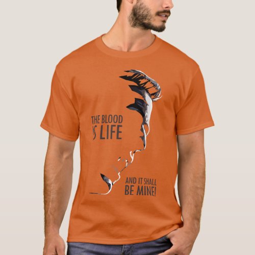 The Blood is Life and it shall be Mine T_Shirt