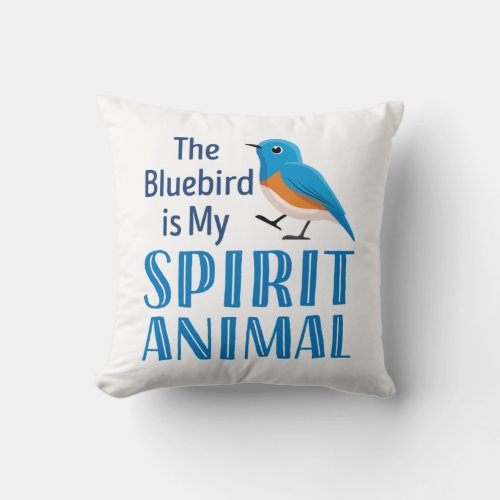 The Bluebird is my Spirit Animal Throw Pillow