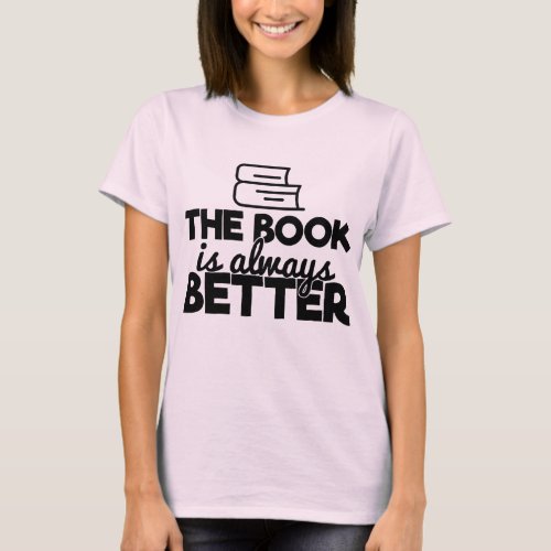 The Book Is Always Better Bookworm Reading Quote T_Shirt