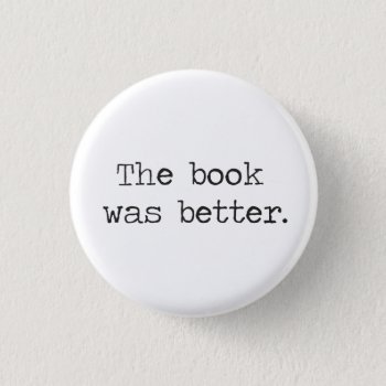 The Book Was Better Button by The_Shirt_Yurt at Zazzle