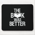 The Book Was Better Funny Reading and Book Lover Mouse Pad<br><div class="desc">The Book Was Better. Funny Book Lover design for those who love reading books, novel and fiction in the library or coffee shop. Cool grunge and distressed merchandize for bookworm, nerd and geek who love to read. Perfect to wear for National Book Lover Day. Great Christmas gift and birthday present...</div>