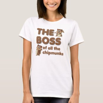 The Boss Of All The Chipmunks Funny T-shirt by FunnyBusiness at Zazzle