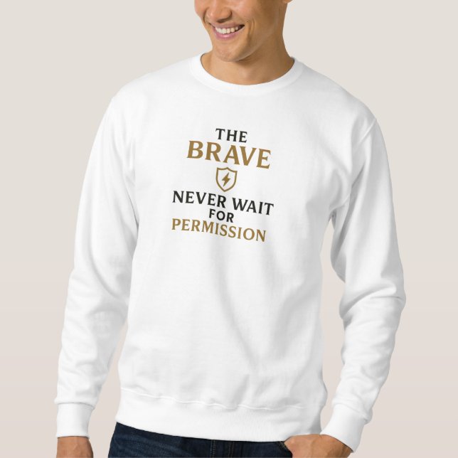 The Brave Never Wait for Permission – Motivational Sweatshirt (Front)