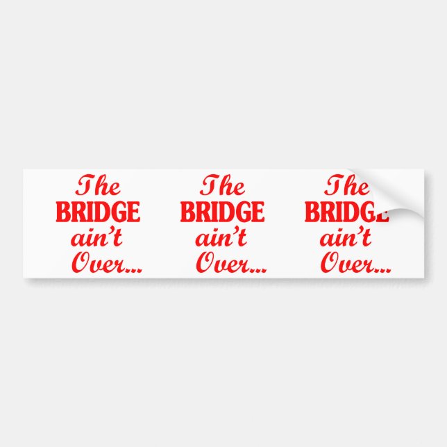 The BRIDGE ain't Over... Bumper Sticker (Front)
