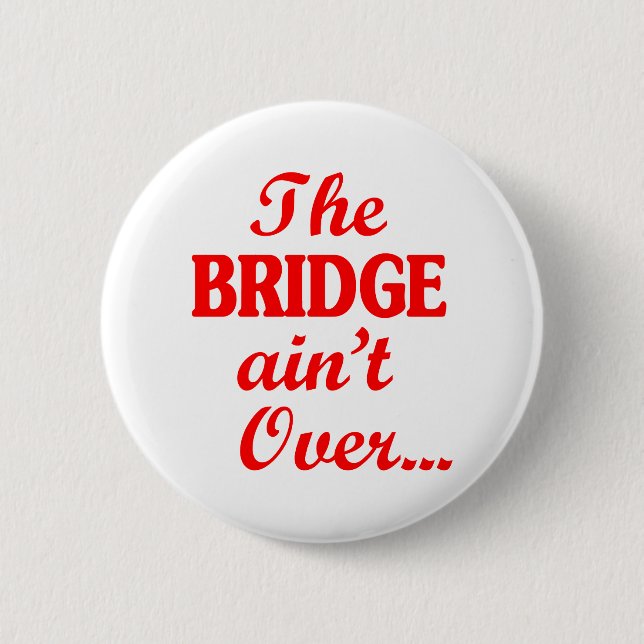 The BRIDGE ain't Over... Button (Front)