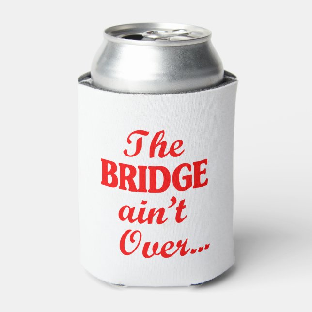 The BRIDGE ain't Over... Can Cooler (Can Front)