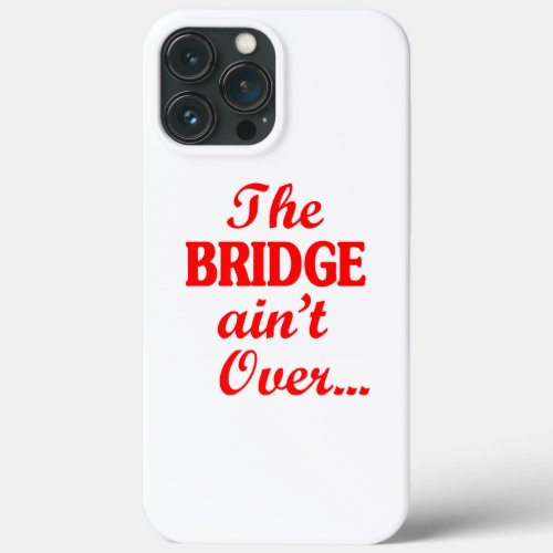 The BRIDGE aint Over iPhone 13 Pro Max Case
