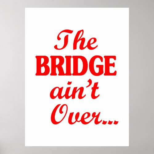 The BRIDGE aint Over Poster