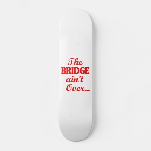 The BRIDGE aint Over Skateboard