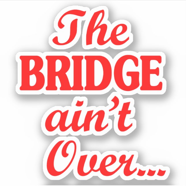 The BRIDGE ain't Over... Sticker (Front)