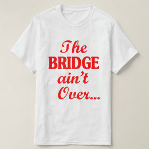 The BRIDGE ain't Over... T-Shirt