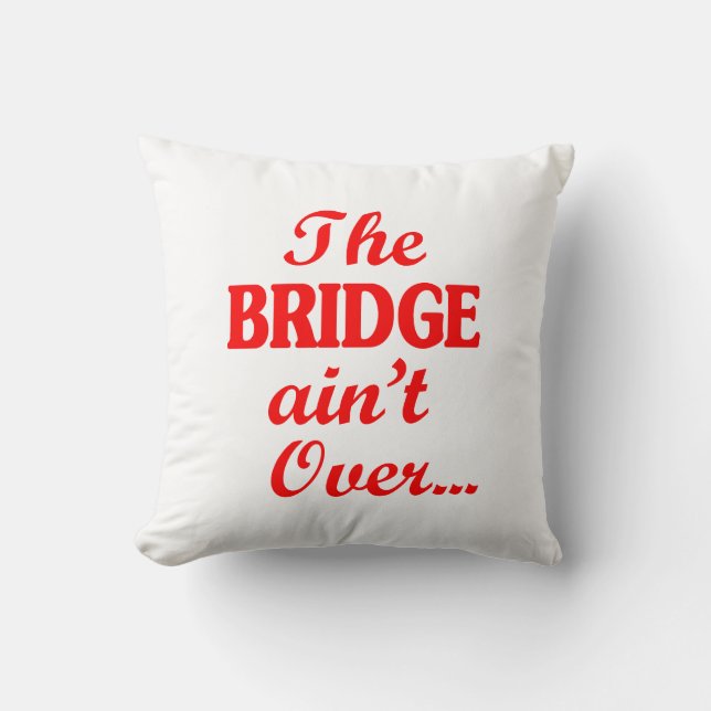 The BRIDGE ain't Over... Throw Pillow (Front)