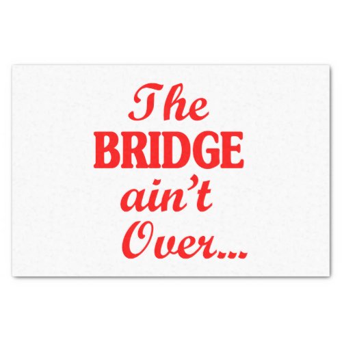 The BRIDGE aint Over Tissue Paper