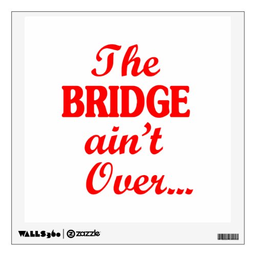 The BRIDGE aint Over Wall Decal