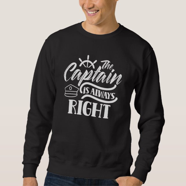 The Captain Is Always Right  Skipper Ship Boat Own Sweatshirt (Front)