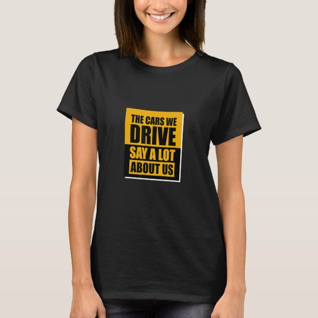 The Cars We Drive Say A Lot About Us_3 T-Shirt (Front)