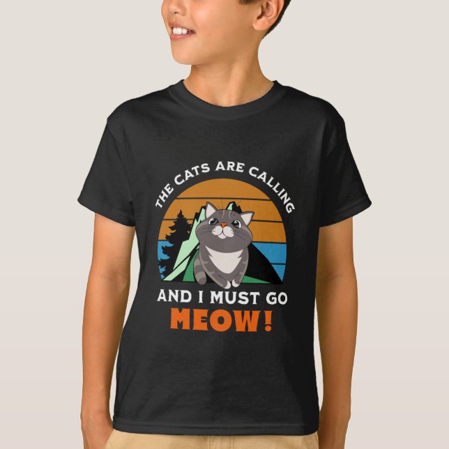 the cats are calling, and i must go, meow T-Shirt (Front)