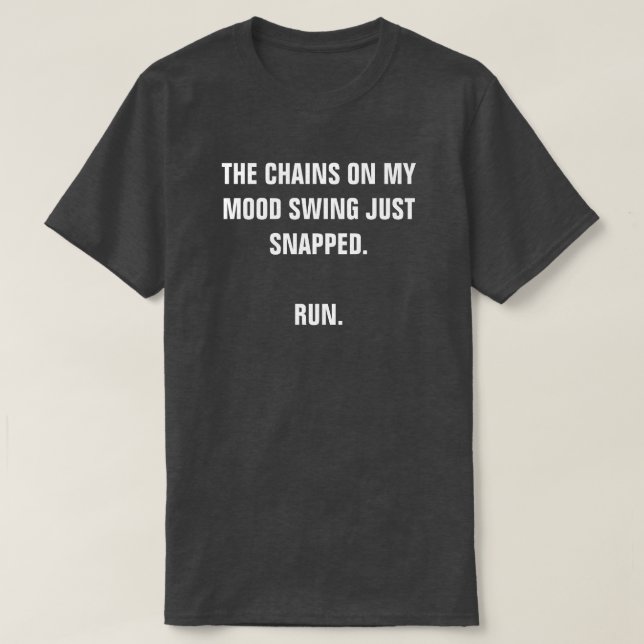 THE CHAINS ON MY MOOD SWING JUST SNAPPED. RUN. T-Shirt (Design Front)