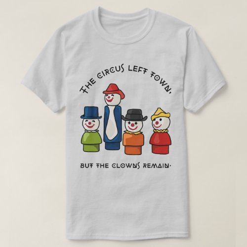 The Circus Left Town But The Clowns Remain T_Shirt