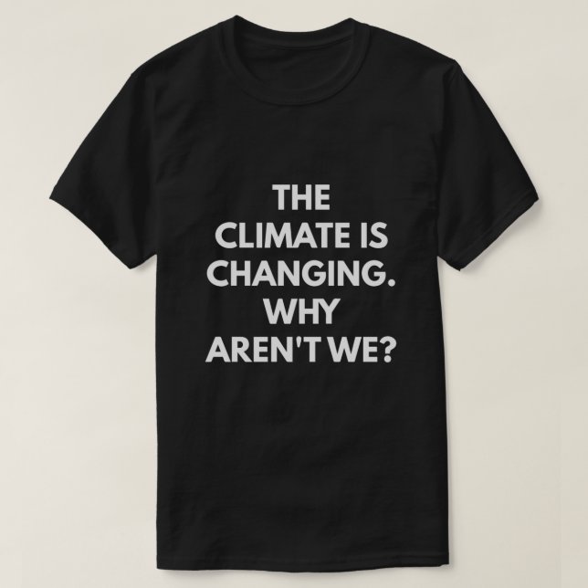 The Climate is Changing Why Aren't We T-Shirt (Design Front)