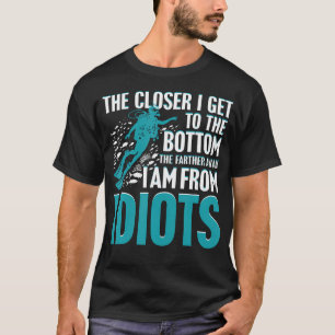 The Closer I Get To The Bottom The Farther I Am Fr T-Shirt