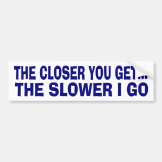 The closer you get bumper sticker