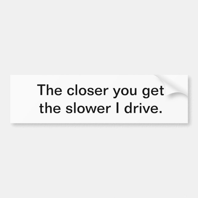 The closer you get... bumper sticker (Front)