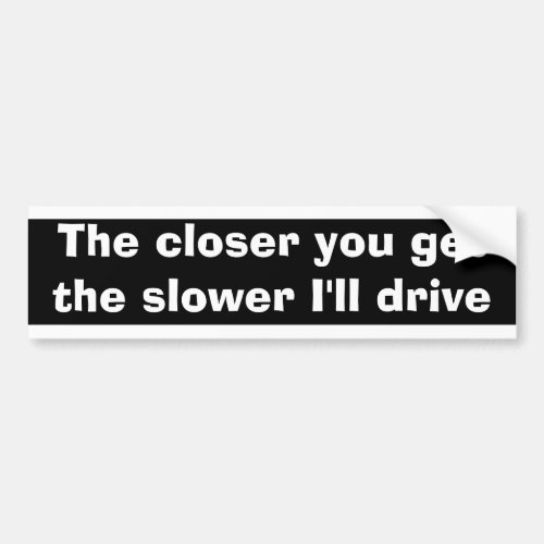 The closer you get Bumper Sticker