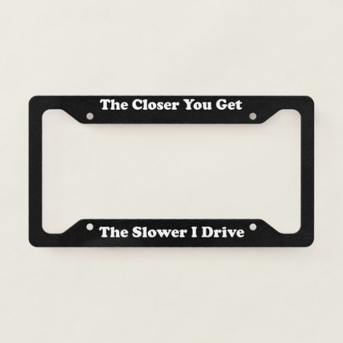 The Closer You Get License Plate Frame