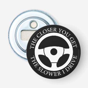 The Closer You Get The Slower Funny Driver Sarcasm Bottle Opener