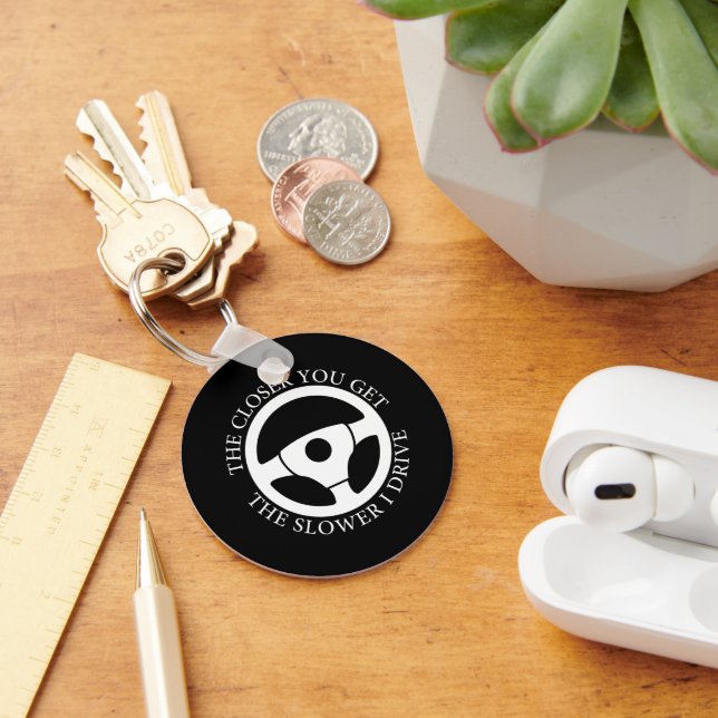 The Closer You Get The Slower Funny Driver Sarcasm Keychain (Desk)