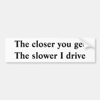 The closer you get The slower I drive Bumper Sticker
