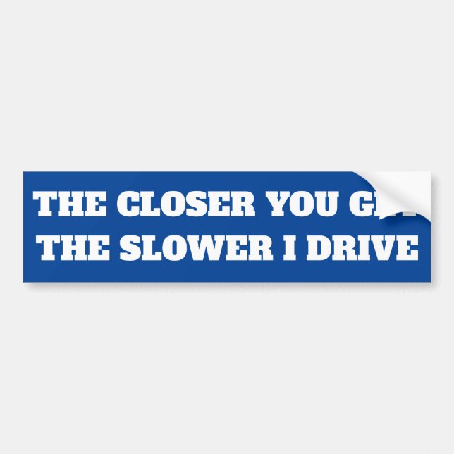 THE CLOSER YOU GET THE SLOWER I DRIVE BUMPER STICKER (Front)